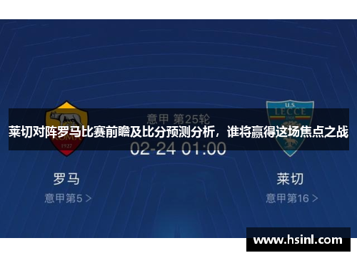 莱切对阵罗马比赛前瞻及比分预测分析，谁将赢得这场焦点之战