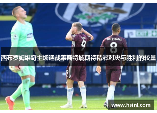 西布罗姆维奇主场迎战莱斯特城期待精彩对决与胜利的较量