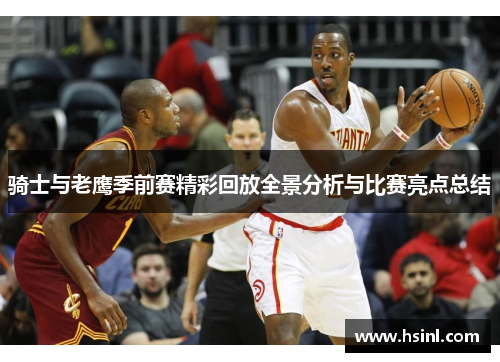 骑士与老鹰季前赛精彩回放全景分析与比赛亮点总结
