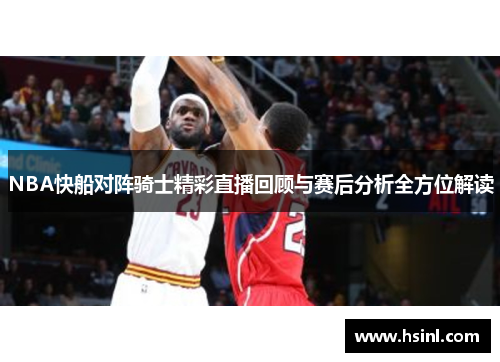 NBA快船对阵骑士精彩直播回顾与赛后分析全方位解读