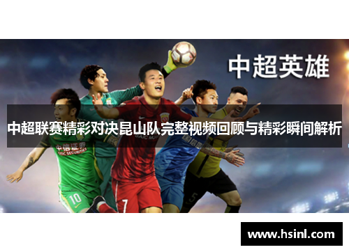 中超联赛精彩对决昆山队完整视频回顾与精彩瞬间解析