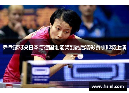 乒乓球对决日本与德国谁能笑到最后精彩赛事即将上演