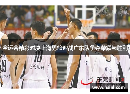 全运会精彩对决上海男篮迎战广东队争夺荣耀与胜利