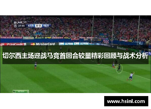 切尔西主场迎战马竞首回合较量精彩回顾与战术分析